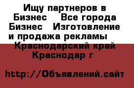 Ищу партнеров в Бизнес  - Все города Бизнес » Изготовление и продажа рекламы   . Краснодарский край,Краснодар г.